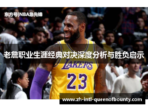 老詹职业生涯经典对决深度分析与胜负启示 老詹职业生涯经典对决深度分析与胜负启示
