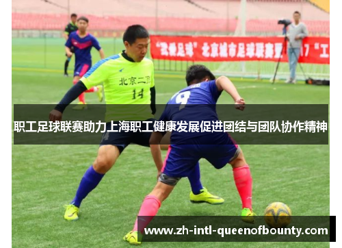 职工足球联赛助力上海职工健康发展促进团结与团队协作精神