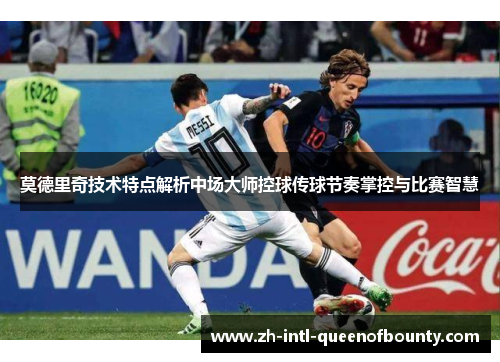 莫德里奇技术特点解析中场大师控球传球节奏掌控与比赛智慧 莫德里奇技术特点解析中场大师控球传球节奏掌控与比赛智慧