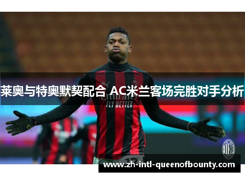 莱奥与特奥默契配合 AC米兰客场完胜对手分析 莱奥与特奥默契配合 AC米兰客场完胜对手分析