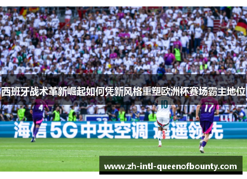 西班牙战术革新崛起如何凭新风格重塑欧洲杯赛场霸主地位 西班牙战术革新崛起如何凭新风格重塑欧洲杯赛场霸主地位
