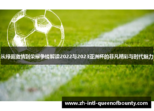 从绿茵激情到荣耀争锋解读2022与2023亚洲杯的非凡精彩与时代魅力 从绿茵激情到荣耀争锋解读2022与2023亚洲杯的非凡精彩与时代魅力
