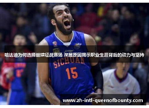 哈达迪为何选择继续征战赛场 深层原因揭示职业生涯背后的动力与坚持