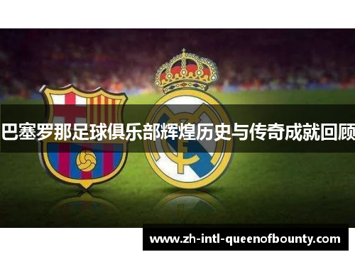 巴塞罗那足球俱乐部辉煌历史与传奇成就回顾