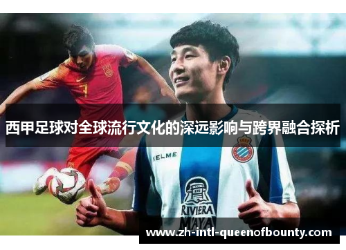 西甲足球对全球流行文化的深远影响与跨界融合探析