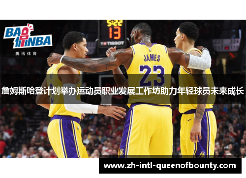 詹姆斯哈登计划举办运动员职业发展工作坊助力年轻球员未来成长 詹姆斯哈登计划举办运动员职业发展工作坊助力年轻球员未来成长