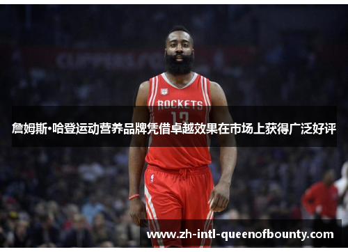 詹姆斯·哈登运动营养品牌凭借卓越效果在市场上获得广泛好评