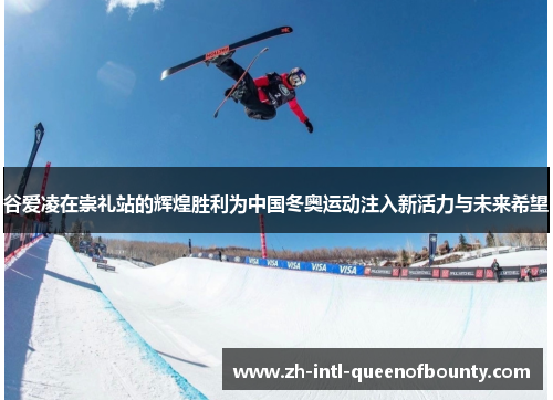 谷爱凌在崇礼站的辉煌胜利为中国冬奥运动注入新活力与未来希望