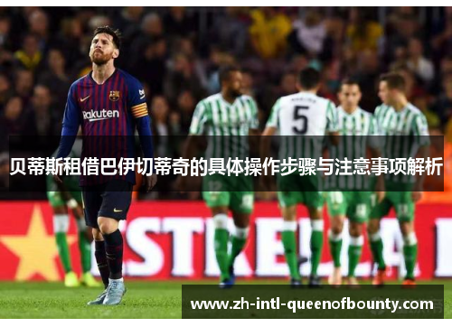 贝蒂斯租借巴伊切蒂奇的具体操作步骤与注意事项解析 贝蒂斯租借巴伊切蒂奇的具体操作步骤与注意事项解析