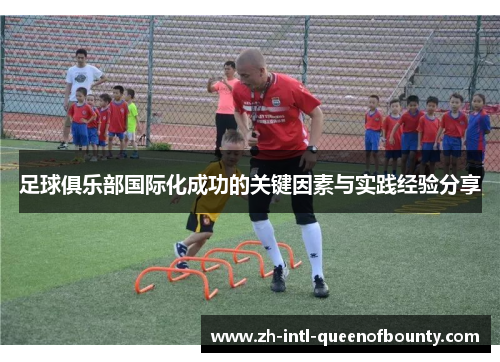 足球俱乐部国际化成功的关键因素与实践经验分享 足球俱乐部国际化成功的关键因素与实践经验分享