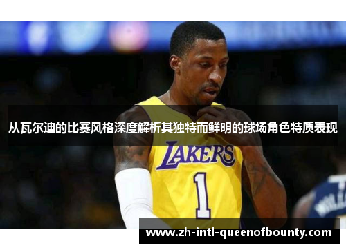 从瓦尔迪的比赛风格深度解析其独特而鲜明的球场角色特质表现