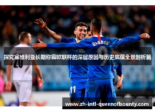 探究塞维利亚长期称霸欧联杯的深层原因与历史底蕴全景剖析篇