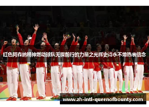 红色阿森纳精神燃动球队无畏前行的力量之光辉史诗永不熄热衷信念 红色阿森纳精神燃动球队无畏前行的力量之光辉史诗永不熄热衷信念