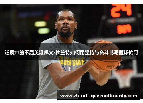 逆境中的不屈英雄凯文·杜兰特如何用坚持与奋斗书写篮球传奇 逆境中的不屈英雄凯文·杜兰特如何用坚持与奋斗书写篮球传奇