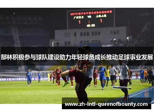 郜林积极参与球队建设助力年轻球员成长推动足球事业发展