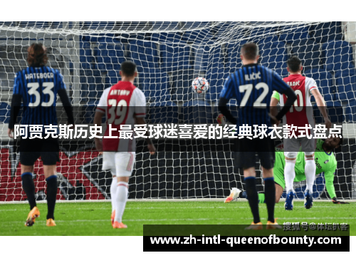 阿贾克斯历史上最受球迷喜爱的经典球衣款式盘点
