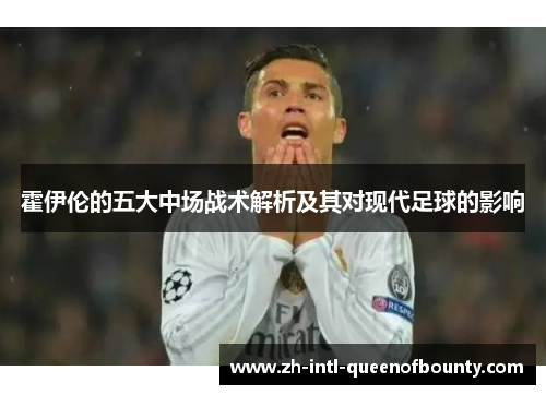 霍伊伦的五大中场战术解析及其对现代足球的影响