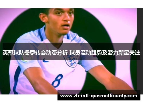 英冠球队冬季转会动态分析 球员流动趋势及潜力新星关注 英冠球队冬季转会动态分析 球员流动趋势及潜力新星关注