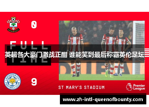 英超各大豪门激战正酣 谁能笑到最后称霸英伦足坛 英超各大豪门激战正酣 谁能笑到最后称霸英伦足坛