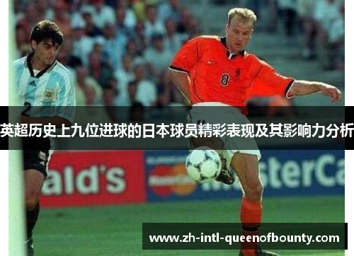 英超历史上九位进球的日本球员精彩表现及其影响力分析 英超历史上九位进球的日本球员精彩表现及其影响力分析