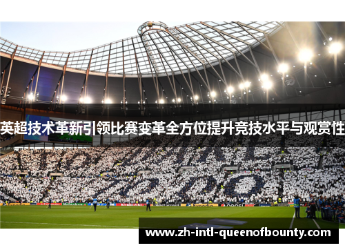 英超技术革新引领比赛变革全方位提升竞技水平与观赏性 英超技术革新引领比赛变革全方位提升竞技水平与观赏性