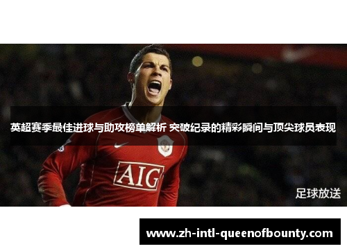 英超赛季最佳进球与助攻榜单解析 突破纪录的精彩瞬间与顶尖球员表现 英超赛季最佳进球与助攻榜单解析 突破纪录的精彩瞬间与顶尖球员表现