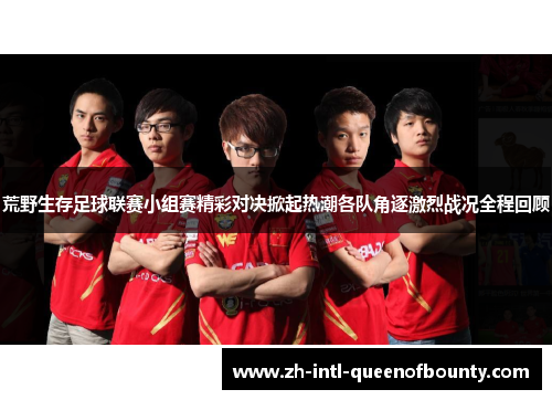 荒野生存足球联赛小组赛精彩对决掀起热潮各队角逐激烈战况全程回顾 荒野生存足球联赛小组赛精彩对决掀起热潮各队角逐激烈战况全程回顾