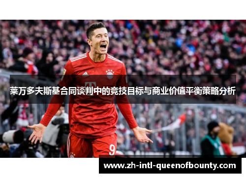 莱万多夫斯基合同谈判中的竞技目标与商业价值平衡策略分析 莱万多夫斯基合同谈判中的竞技目标与商业价值平衡策略分析