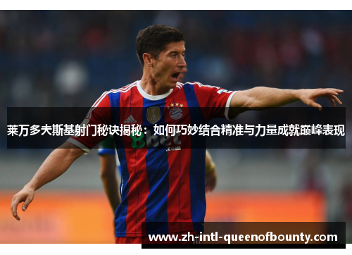 莱万多夫斯基射门秘诀揭秘：如何巧妙结合精准与力量成就巅峰表现