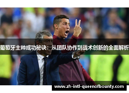 葡萄牙主帅成功秘诀:从团队协作到战术创新的全面解析 葡萄牙主帅成功秘诀:从团队协作到战术创新的全面解析