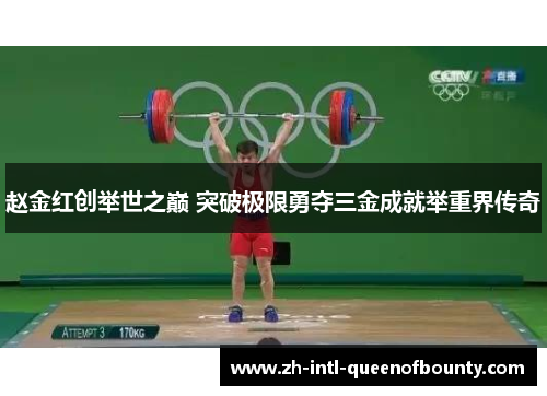赵金红创举世之巅 突破极限勇夺三金成就举重界传奇 赵金红创举世之巅 突破极限勇夺三金成就举重界传奇