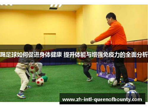 踢足球如何促进身体健康 提升体能与增强免疫力的全面分析 踢足球如何促进身体健康 提升体能与增强免疫力的全面分析