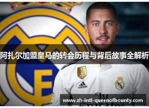 阿扎尔加盟皇马的转会历程与背后故事全解析