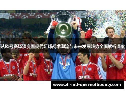 从欧冠赛场演变看现代足球战术潮流与未来发展趋势全面解析深度 从欧冠赛场演变看现代足球战术潮流与未来发展趋势全面解析深度