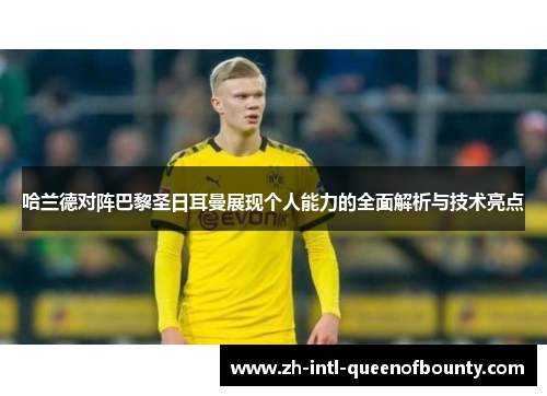 哈兰德对阵巴黎圣日耳曼展现个人能力的全面解析与技术亮点