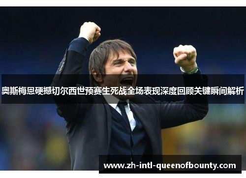 奥斯梅恩硬撼切尔西世预赛生死战全场表现深度回顾关键瞬间解析