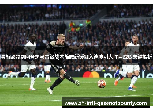 赛前欧冠两回合黑马晋级战术前瞻新援融入速度引人注目成败关键解析 赛前欧冠两回合黑马晋级战术前瞻新援融入速度引人注目成败关键解析