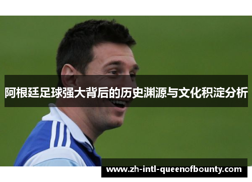 阿根廷足球强大背后的历史渊源与文化积淀分析 阿根廷足球强大背后的历史渊源与文化积淀分析