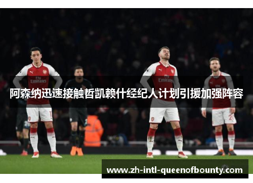 阿森纳迅速接触哲凯赖什经纪人计划引援加强阵容 阿森纳迅速接触哲凯赖什经纪人计划引援加强阵容