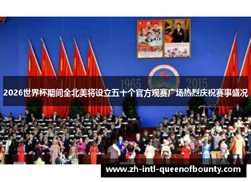 2026世界杯期间全北美将设立五十个官方观赛广场热烈庆祝赛事盛况 2026世界杯期间全北美将设立五十个官方观赛广场热烈庆祝赛事盛况