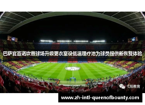 巴萨官宣诺坎普球场升级更衣室设低温理疗池为球员提供新恢复体验 巴萨官宣诺坎普球场升级更衣室设低温理疗池为球员提供新恢复体验