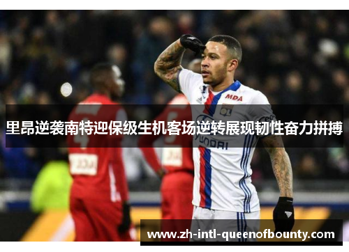 里昂逆袭南特迎保级生机客场逆转展现韧性奋力拼搏
