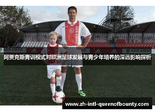 阿贾克斯青训模式对欧洲足球发展与青少年培养的深远影响探析