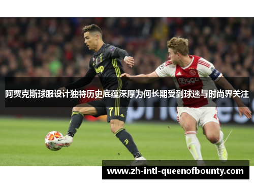 阿贾克斯球服设计独特历史底蕴深厚为何长期受到球迷与时尚界关注