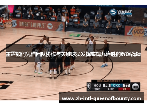 雷霆如何凭借团队协作与关键球员发挥实现九连胜的辉煌战绩 雷霆如何凭借团队协作与关键球员发挥实现九连胜的辉煌战绩