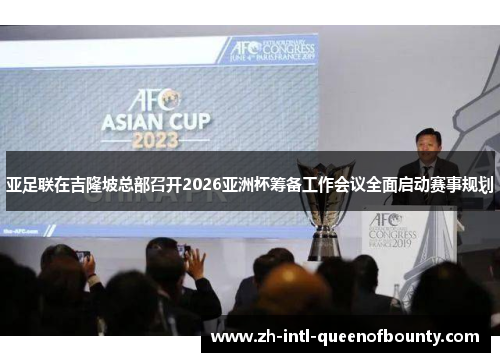 亚足联在吉隆坡总部召开2026亚洲杯筹备工作会议全面启动赛事规划