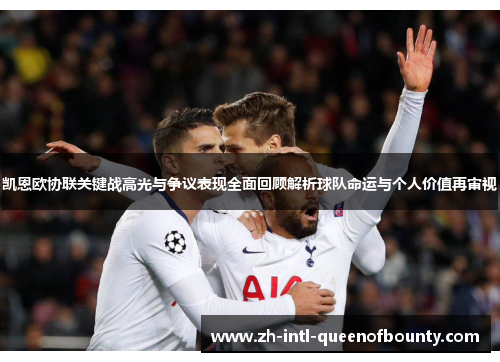 凯恩欧协联关键战高光与争议表现全面回顾解析球队命运与个人价值再审视 凯恩欧协联关键战高光与争议表现全面回顾解析球队命运与个人价值再审视