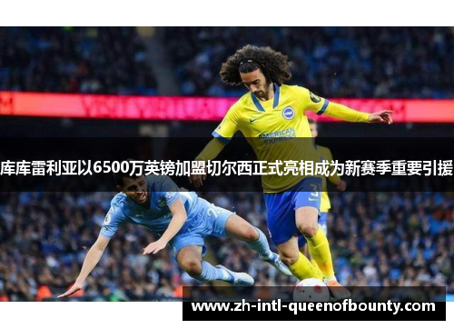 库库雷利亚以6500万英镑加盟切尔西正式亮相成为新赛季重要引援 库库雷利亚以6500万英镑加盟切尔西正式亮相成为新赛季重要引援
