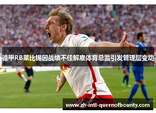 德甲RB莱比锡因战绩不佳解雇体育总监引发管理层变动 德甲RB莱比锡因战绩不佳解雇体育总监引发管理层变动
