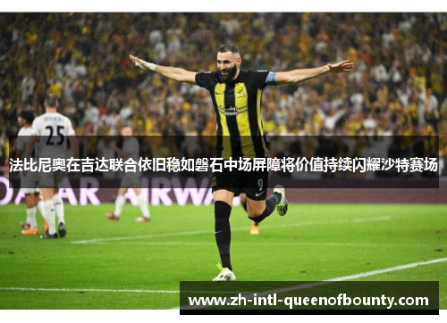 法比尼奥在吉达联合依旧稳如磐石中场屏障将价值持续闪耀沙特赛场 法比尼奥在吉达联合依旧稳如磐石中场屏障将价值持续闪耀沙特赛场